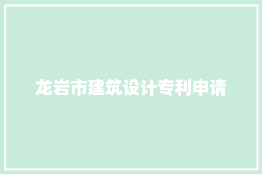 龙岩市建筑设计专利申请