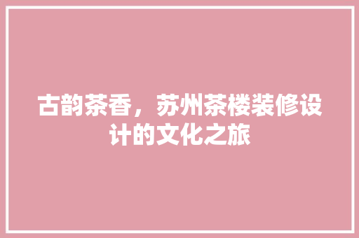 古韵茶香，苏州茶楼装修设计的文化之旅