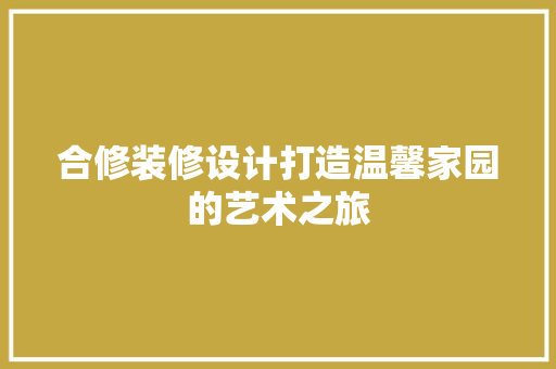 合修装修设计打造温馨家园的艺术之旅