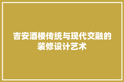 吉安酒楼传统与现代交融的装修设计艺术 材料设备