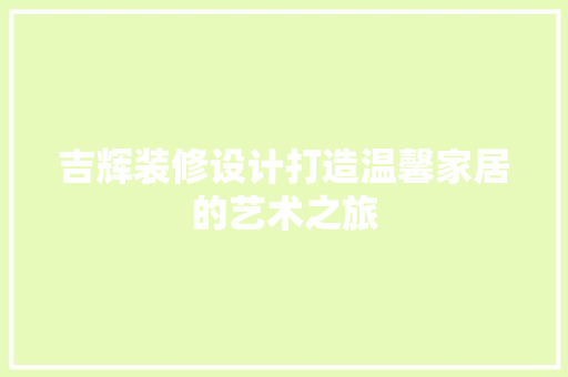 吉辉装修设计打造温馨家居的艺术之旅 施工工艺