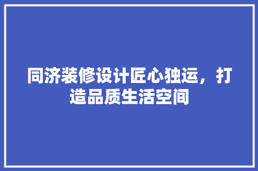 同济装修设计匠心独运，打造品质生活空间
