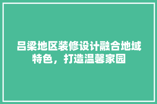 吕梁地区装修设计融合地域特色，打造温馨家园
