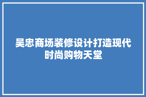 吴忠商场装修设计打造现代时尚购物天堂