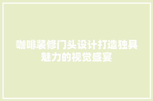 咖啡装修门头设计打造独具魅力的视觉盛宴