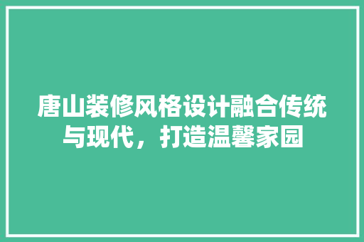 唐山装修风格设计融合传统与现代，打造温馨家园