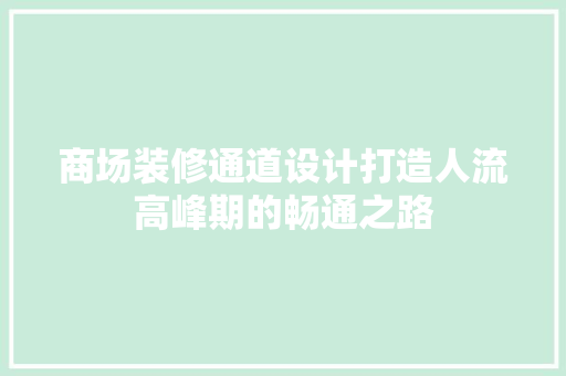 商场装修通道设计打造人流高峰期的畅通之路