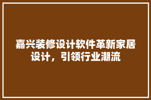 嘉兴装修设计软件革新家居设计，引领行业潮流 知识问答
