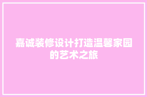 嘉诚装修设计打造温馨家园的艺术之旅