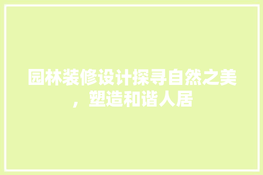 园林装修设计探寻自然之美，塑造和谐人居 材料设备