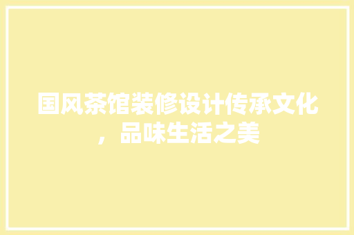 国风茶馆装修设计传承文化，品味生活之美