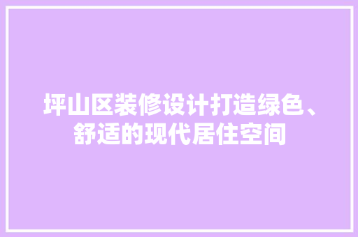 坪山区装修设计打造绿色、舒适的现代居住空间