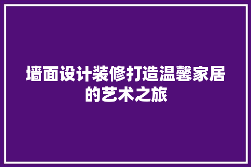 墙面设计装修打造温馨家居的艺术之旅
