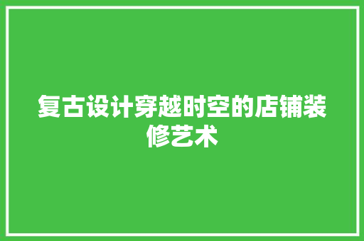 复古设计穿越时空的店铺装修艺术