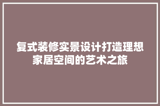 复式装修实景设计打造理想家居空间的艺术之旅