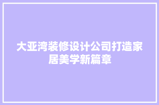 大亚湾装修设计公司打造家居美学新篇章