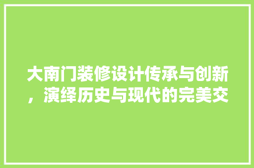 大南门装修设计传承与创新，演绎历史与现代的完美交融