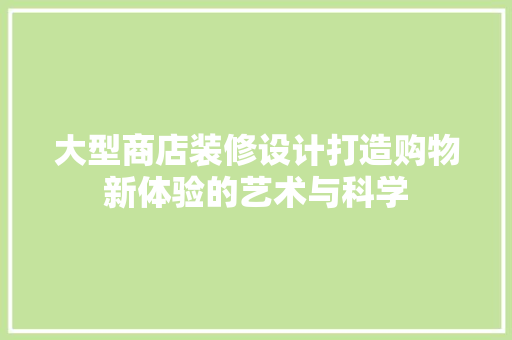 大型商店装修设计打造购物新体验的艺术与科学