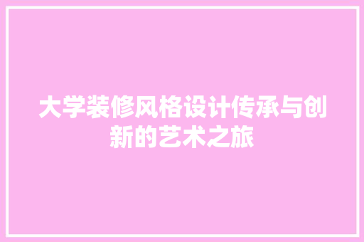 大学装修风格设计传承与创新的艺术之旅