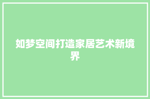 如梦空间打造家居艺术新境界