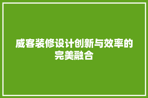 威客装修设计创新与效率的完美融合