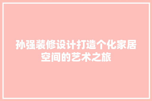 孙强装修设计打造个化家居空间的艺术之旅 设计原则