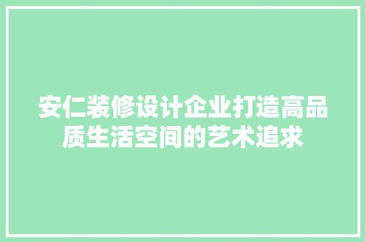 安仁装修设计企业打造高品质生活空间的艺术追求