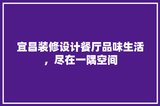 宜昌装修设计餐厅品味生活，尽在一隅空间 常见问题
