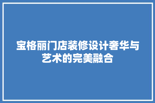 宝格丽门店装修设计奢华与艺术的完美融合
