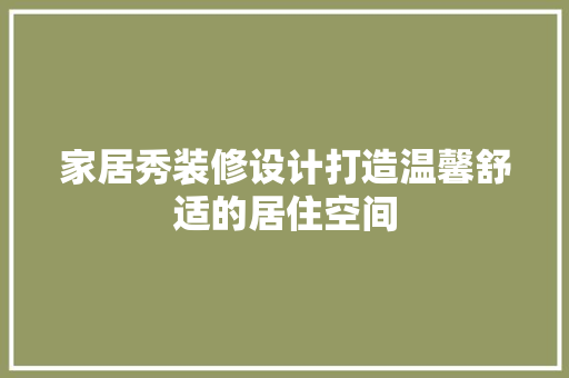 家居秀装修设计打造温馨舒适的居住空间