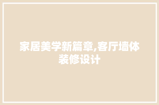 家居美学新篇章,客厅墙体装修设计