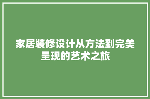 家居装修设计从方法到完美呈现的艺术之旅
