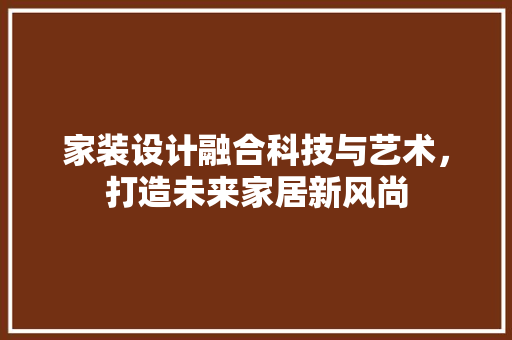 家装设计融合科技与艺术，打造未来家居新风尚 常用建材