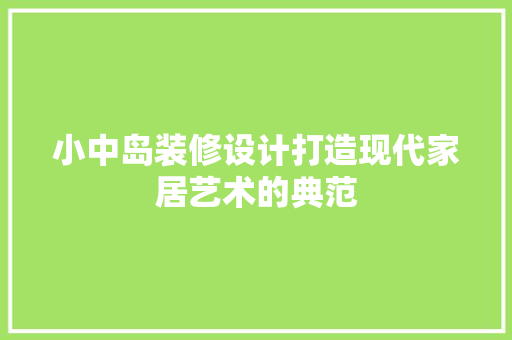 小中岛装修设计打造现代家居艺术的典范
