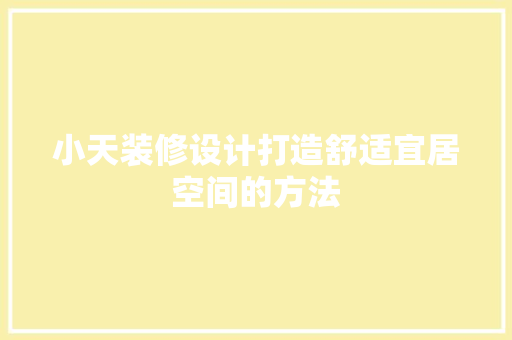 小天装修设计打造舒适宜居空间的方法