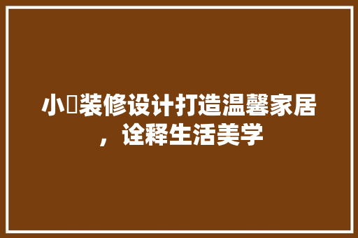 小璟装修设计打造温馨家居，诠释生活美学