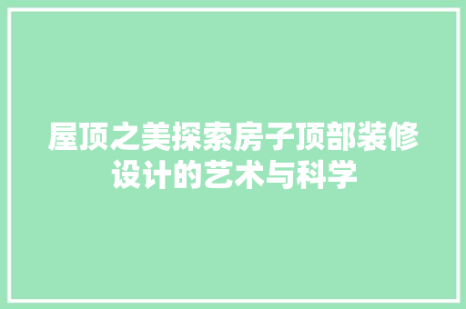 屋顶之美探索房子顶部装修设计的艺术与科学