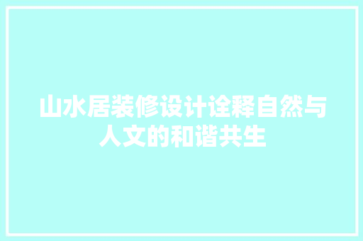 山水居装修设计诠释自然与人文的和谐共生