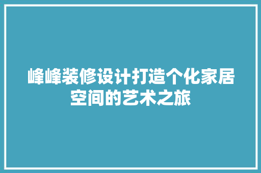 峰峰装修设计打造个化家居空间的艺术之旅
