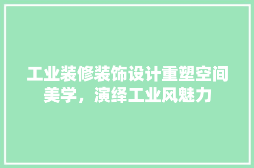 工业装修装饰设计重塑空间美学，演绎工业风魅力