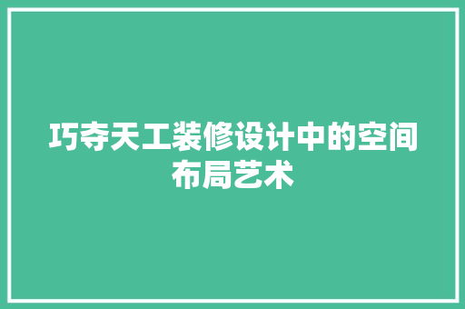 巧夺天工装修设计中的空间布局艺术