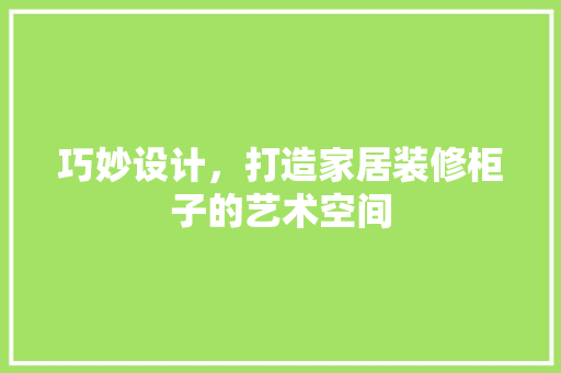 巧妙设计，打造家居装修柜子的艺术空间