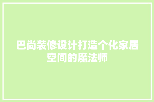巴尚装修设计打造个化家居空间的魔法师