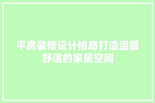 平房装修设计格局打造温馨舒适的家居空间