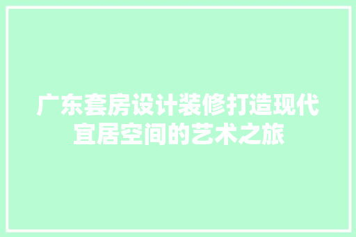 广东套房设计装修打造现代宜居空间的艺术之旅