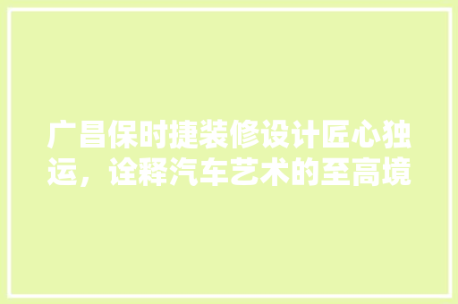 广昌保时捷装修设计匠心独运，诠释汽车艺术的至高境界