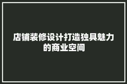 店铺装修设计打造独具魅力的商业空间