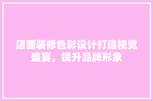 店面装修色彩设计打造视觉盛宴，提升品牌形象