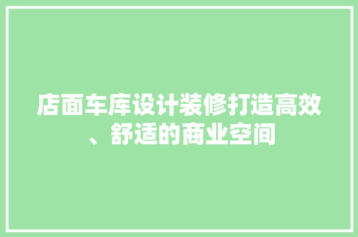店面车库设计装修打造高效、舒适的商业空间