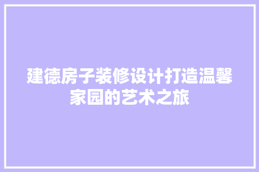 建德房子装修设计打造温馨家园的艺术之旅